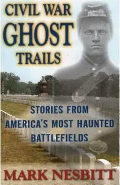 Civil War Ghost Trails: Stories from America's Most Haunted Battlefields - Mark Nesbitt