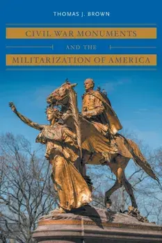 Civil War Monuments and the Militarization of America, Paperback/Thomas J. Brown