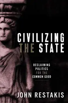 Civilizing the State: Reclaiming Politics for the Common Good, Paperback/John Restakis