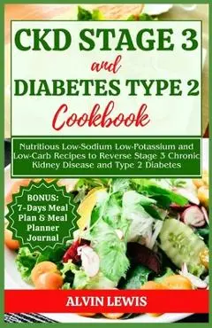 CKD Stage 3 and Diabetes Type 2 Cookbook: Nutritious Low-Sodium Low-Potassium and Low-Carb Recipes to Reverse Stage 3 Chronic Kidney Disease and Type - Alvin Lewis