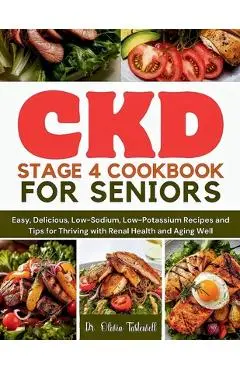 CKD Stage 4 Cookbook for Seniors: Easy, Delicious, Low-Sodium, Low-Potassium Recipes and Tips for Thriving with Renal Health and Aging Well - Olivia Tastewell