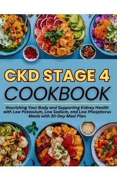 Ckd Stage 4 Cookbook: Nourishing Your Body and Supporting Kidney Health with Low Potassium, Low Sodium, and Low Phosphorus Meals with 30-Day Meal Plan - Brenda White