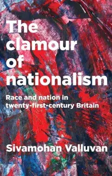 Clamour of Nationalism. Race and Nation in Twenty-First-Century Britain, Hardback/Sivamohan Valluvan