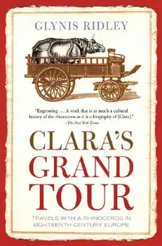 Clara's Grand Tour: Travels with a Rhinoceros in Eighteenth-Century Europe, Paperback/Glynis Ridley