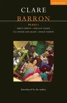 Clare Barron Plays 1: Dirty Crusty; You Got Older; I'll Never Love Again; Dance Nation, Paperback/Clare Barron
