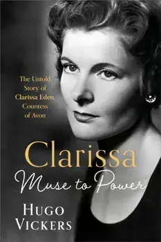 CLARISSA. Muse to Power, The Untold Story of Clarissa Eden, Countess of Avon, Hardback/Hugo Vickers
