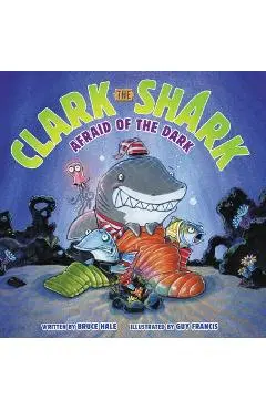 Clark the Shark: Afraid of the Dark - Bruce Hale