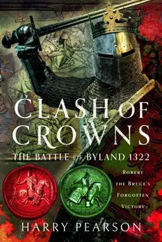 Clash of Crowns. The Battle of Byland 1322: Robert the Bruce’s Forgotten Victory, Hardback/Harry Pearson