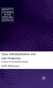 Class, Individualization and Late Modernity. In Search of the Reflexive Worker, Hardback/W. Atkinson