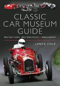 Classic Car Museum Guide. Motor Cars, Motorcycles and Machinery, Hardback/Lance Cole