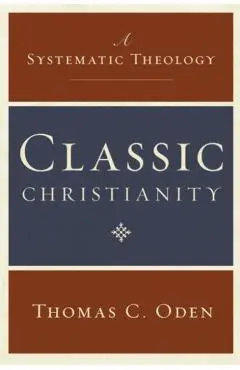 Classic Christianity: A Systematic Theology - Thomas C. Oden