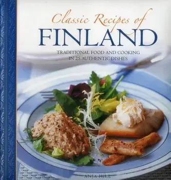 Classic Recipes of Finland: Traditional Food and Cooking in 25 Authentic Dishes, Hardcover/Anja Hill