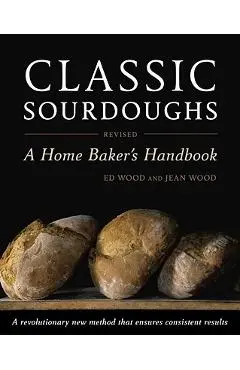 Classic Sourdoughs: A Home Baker's Handbook - Ed Wood
