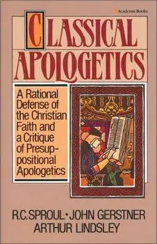 Classical Apologetics: A Rational Defense of the Christian Faith and a Critique of Presuppositional Apologetics, Paperback/R. C. Sproul
