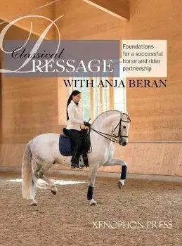 Classical Dressage: Foundations for: Foundations for a successful horse and rider partnership: foundations for a horse and rider partnersh, Hardcover/Anja Beran