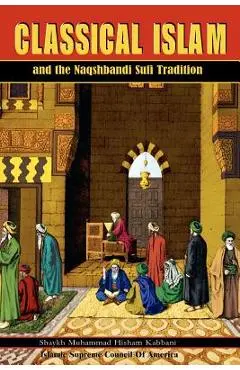 Classical Islam and the Naqshbandi Sufi Tradition - Muhammad Hisham Kabbani