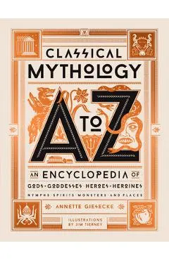 Classical Mythology A to Z: An Encyclopedia of Gods & Goddesses, Heroes & Heroines, Nymphs, Spirits, Monsters, and Places - Annette Giesecke