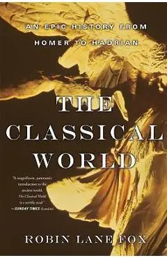 Classical World: An Epic History from Homer to Hadrian - Robin Lane Fox