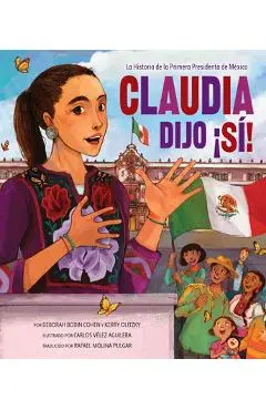 Claudia Dijo ¡Sí!: La Historia de la Primera Presidenta de México - Deborah Bodin Cohen