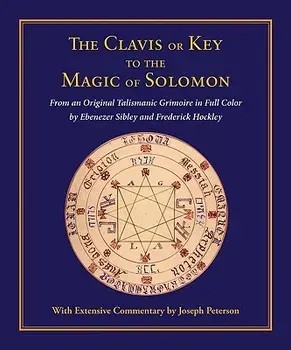 Clavis or Key to the Magic of Solomon: From an Original Talismanic Grimoire in Full Color by Ebenezer Sibley and Frederick Hockley, Hardcover/Joseph Peterson