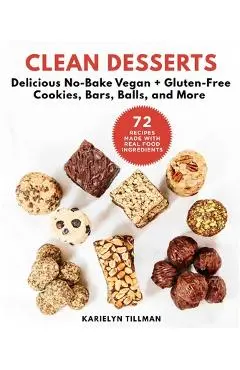 Clean Desserts: Delicious No-Bake Vegan & Gluten-Free Cookies, Bars, Balls, and More - Karielyn Tillman