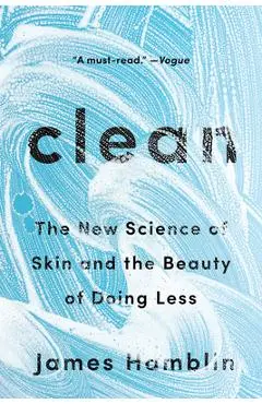 Clean: The New Science of Skin and the Beauty of Doing Less - James Hamblin