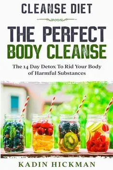 Cleanse Diet: THE PERFECT BODY CLEANSE - The 14 Day Detox To Rid Your Body of Harmful Substances, Paperback/Kadin Hickman