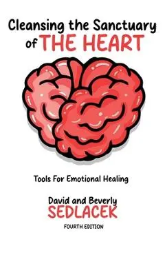 Cleansing the Sanctuary of the Heart: Tools for Emotional Healing-4th Edition - David Sedlacek