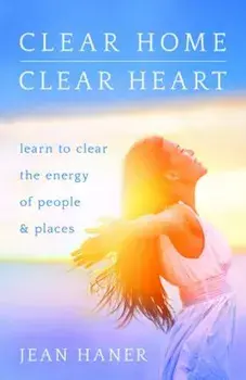 Clear Home, Clear Heart: Learn to Clear the Energy of People & Places, Paperback/Jean Haner