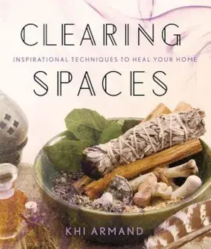 Clearing Spaces: Inspirational Techniques to Heal Your Home, Paperback/Khi Armand