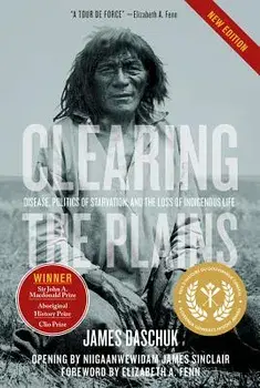 Clearing the Plains: Disease, Politics of Starvation, and the Loss of Indigenous Life, Paperback/James Daschuk