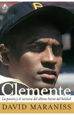 Clemente: La Pasión Y El Carisma del Último Héroe del Béisbol (the Passion and Grace of Baseball's Last Hero) - David Maraniss
