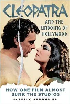 Cleopatra and the Undoing of Hollywood. How One Film Almost Sunk the Studios, Hardback/Patrick Humphries