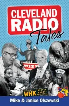 Cleveland Radio Tales: Stories from the Local Radio Scene of the 1960s, '70s, '80s, and '90s - Mike Olszewski
