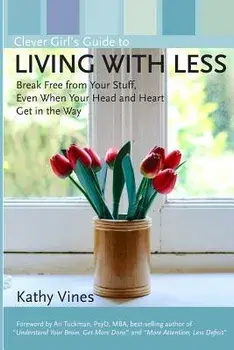 Clever Girl's Guide to Living with Less: Break Free from Your Stuff, Even When Your Head and Heart Get in the Way/Kathy Vines