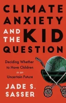 Climate Anxiety and the Kid Question. Deciding Whether to Have Children in an Uncertain Future, Paperback/Jade Sasser