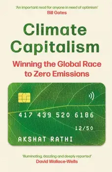 Climate Capitalism. Winning the Global Race to Zero Emissions / "An important read for anyone in need of optimism" Bill Gates, Hardback/Akshat Rathi
