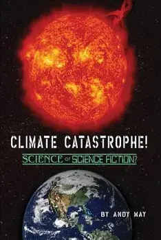 Climate Catastrophe! Science or Science Fiction?, Paperback/Andy May