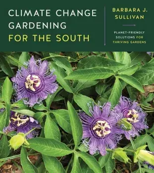Climate Change Gardening for the South: Planet-Friendly Solutions for Thriving Gardens, Paperback/Barbara J. Sullivan