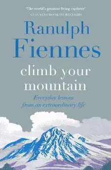 Climb Your Mountain. Everyday lessons from an extraordinary life, Hardback/Sir Ranulph Fiennes