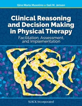 Clinical Reasoning and Decision Making in Physical Therapy: Facilitation, Assessment, and Implementation, Hardcover/Gina Maria Musolino