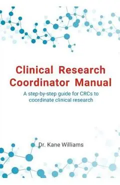 Clinical Research Coordinator Manual: A step-by-step guide for CRCs to coordinate clinical research - Kane Williams