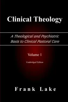 Clinical Theology, a Theological and Psychiatric Basis to Clinical Pastoral Care, Volume 1, Paperback/Frank Lake