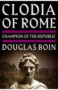 Clodia of Rome: Champion of the Republic - Douglas Boin