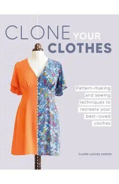 Clone Your Clothes: Remake Your Favourite Clothes Without Deconstructing Them - Claire-louise Hardie