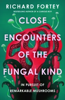 Close Encounters of the Fungal Kind. In Pursuit of Remarkable Mushrooms, Hardback/Richard Fortey