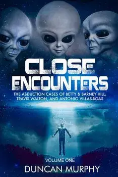 Close Encounters: Volume One: The Abduction Cases of Betty & Barney Hill, Travis Walton, and Antonio Villas-Boas, Paperback/Duncan Murphy