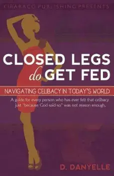 Closed Legs Do Get Fed: Navigating Celibacy in Today's World, Paperback/D. Danyelle Thomas