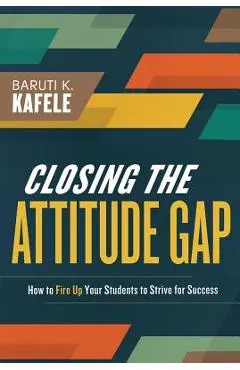 Closing the Attitude Gap: How to Fire Up Your Students to Strive for Success - Baruti Kafele