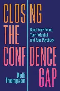 Closing the Confidence Gap: Boost Your Peace, Your Potential, and Your Paycheck, Hardcover/Kelli Thompson